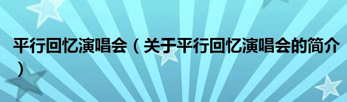 平行回忆演唱会（关于平行回忆演唱会的简介）