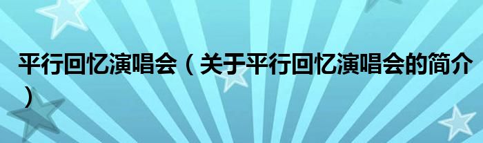 平行回忆演唱会（关于平行回忆演唱会的简介）