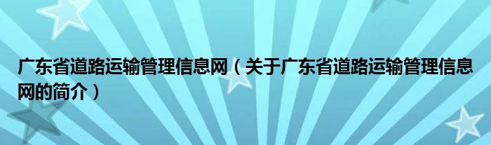 广东省道路运输管理信息网（关于广东省道路运输管理信息网的简介）