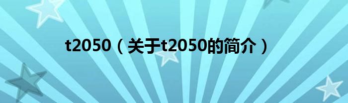 t2050（关于t2050的简介）