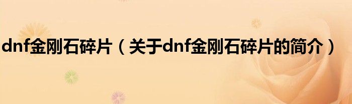 dnf金刚石碎片（关于dnf金刚石碎片的简介）