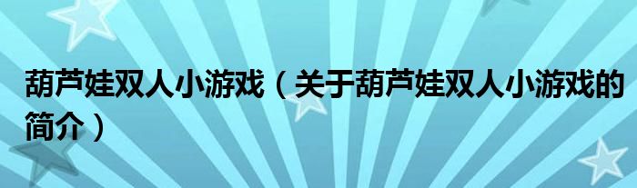 葫芦娃双人小游戏（关于葫芦娃双人小游戏的简介）