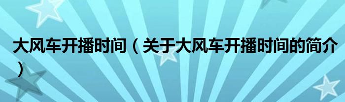 大风车开播时间（关于大风车开播时间的简介）