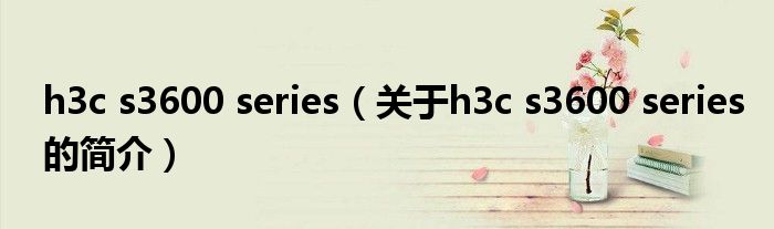 h3c s3600 series（关于h3c s3600 series的简介）
