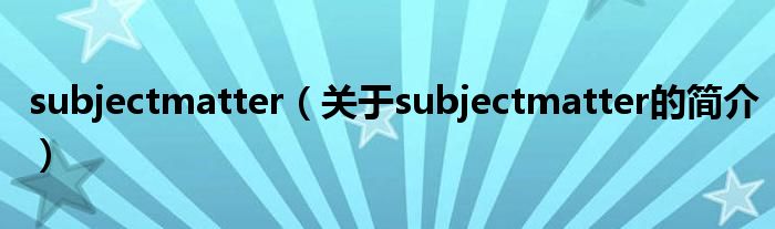 subjectmatter（关于subjectmatter的简介）