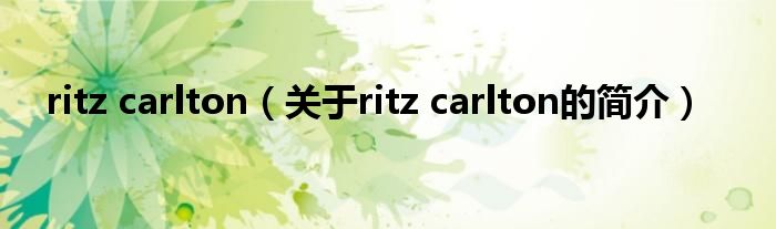 ritz carlton（关于ritz carlton的简介）