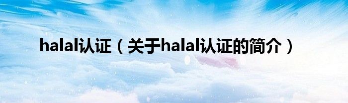 halal认证（关于halal认证的简介）