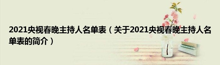 2021央视春晚主持人名单表（关于2021央视春晚主持人名单表的简介）