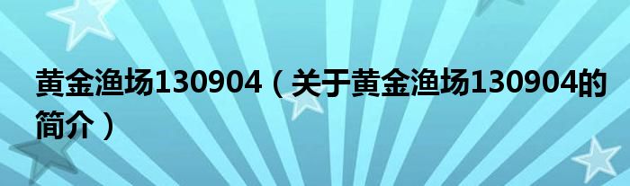 黄金渔场130904（关于黄金渔场130904的简介）