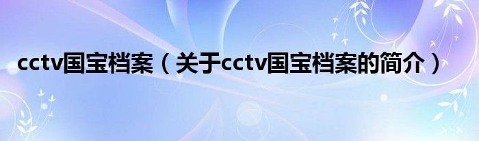 cctv国宝档案（关于cctv国宝档案的简介）