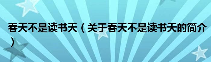 春天不是读书天（关于春天不是读书天的简介）