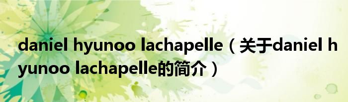 daniel hyunoo lachapelle（关于daniel hyunoo lachapelle的简介）