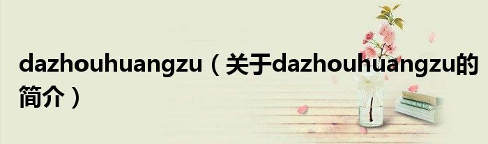 dazhouhuangzu（关于dazhouhuangzu的简介）