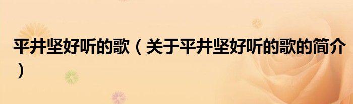 平井坚好听的歌（关于平井坚好听的歌的简介）