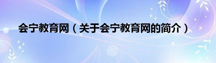 会宁教育网（关于会宁教育网的简介）