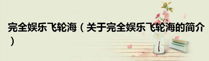 完全娱乐飞轮海（关于完全娱乐飞轮海的简介）