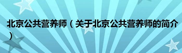 北京公共营养师（关于北京公共营养师的简介）