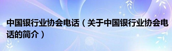 中国银行业协会电话（关于中国银行业协会电话的简介）