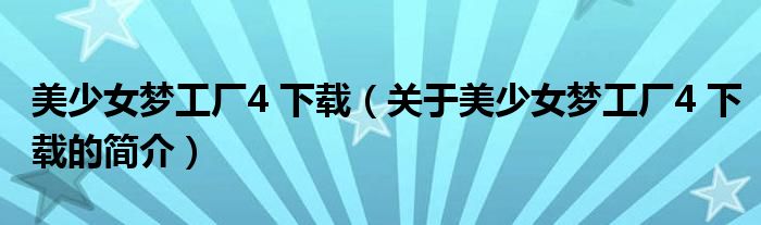 美少女梦工厂4 下载（关于美少女梦工厂4 下载的简介）