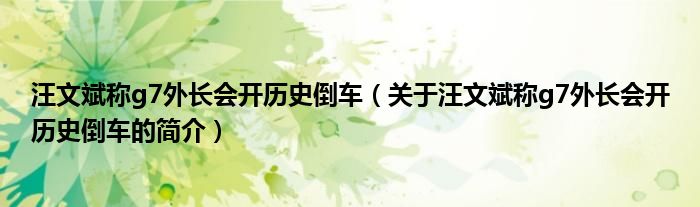 汪文斌称g7外长会开历史倒车（关于汪文斌称g7外长会开历史倒车的简介）