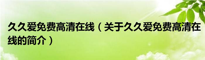 久久爱免费高清在线（关于久久爱免费高清在线的简介）