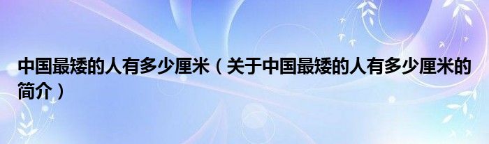 中国最矮的人有多少厘米（关于中国最矮的人有多少厘米的简介）
