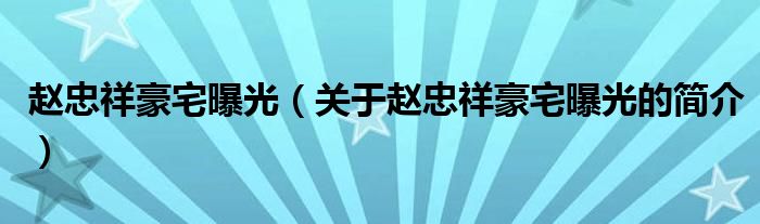 赵忠祥豪宅曝光（关于赵忠祥豪宅曝光的简介）