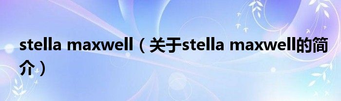 stella maxwell（关于stella maxwell的简介）