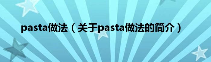 pasta做法（关于pasta做法的简介）