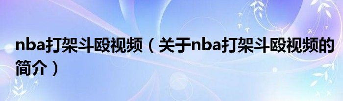 nba打架斗殴视频（关于nba打架斗殴视频的简介）