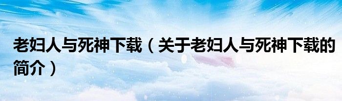 老妇人与死神下载（关于老妇人与死神下载的简介）