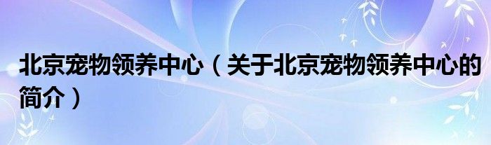 北京宠物领养中心（关于北京宠物领养中心的简介）