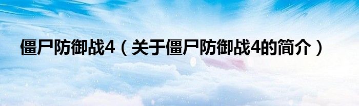 僵尸防御战4（关于僵尸防御战4的简介）