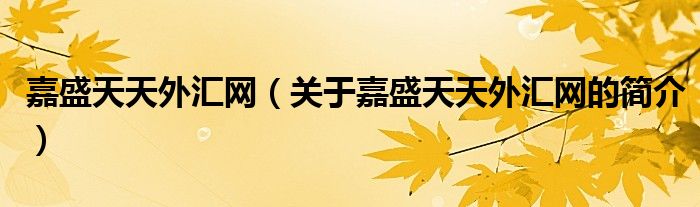 嘉盛天天外汇网（关于嘉盛天天外汇网的简介）