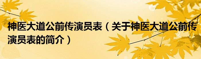 神医大道公前传演员表（关于神医大道公前传演员表的简介）