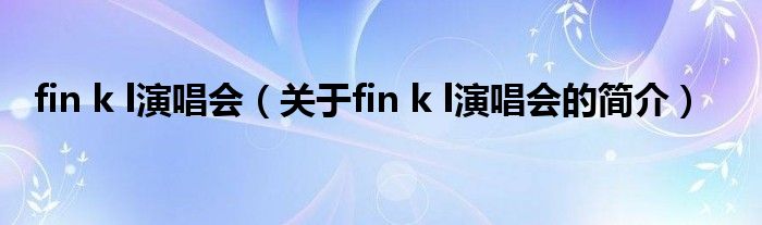 fin k l演唱会（关于fin k l演唱会的简介）