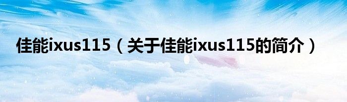 佳能ixus115（关于佳能ixus115的简介）