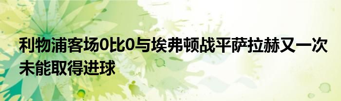 利物浦客场0比0与埃弗顿战平萨拉赫又一次未能取得进球