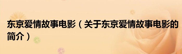 东京爱情故事电影（关于东京爱情故事电影的简介）