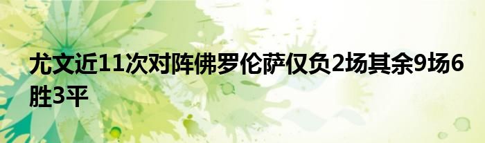 尤文近11次对阵佛罗伦萨仅负2场其余9场6胜3平