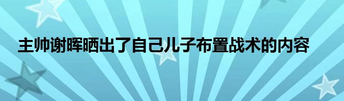 主帅谢晖晒出了自己儿子布置战术的内容