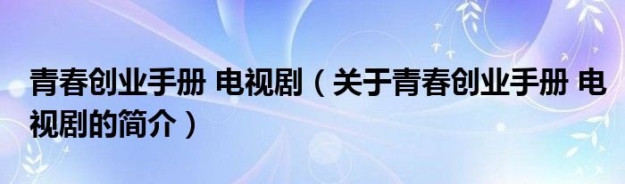青春创业手册 电视剧（关于青春创业手册 电视剧的简介）
