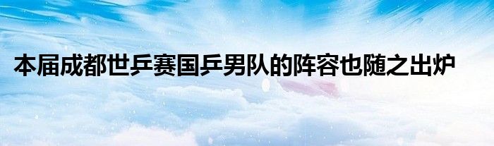 本届成都世乒赛国乒男队的阵容也随之出炉