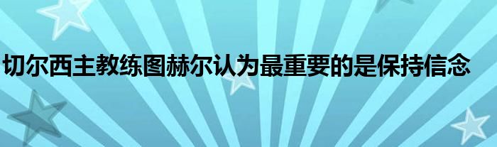 切尔西主教练图赫尔认为最重要的是保持信念