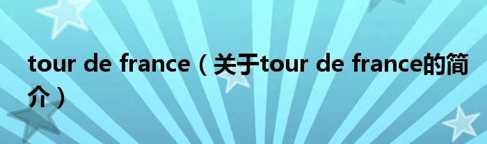 tour de france（关于tour de france的简介）