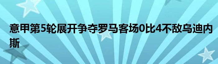 意甲第5轮展开争夺罗马客场0比4不敌乌迪内斯