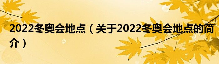 2022冬奥会地点（关于2022冬奥会地点的简介）