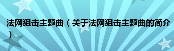 法网狙击主题曲（关于法网狙击主题曲的简介）