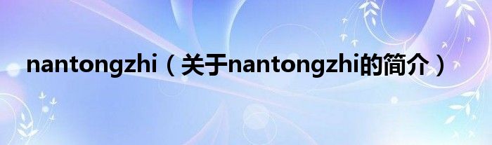 nantongzhi（关于nantongzhi的简介）