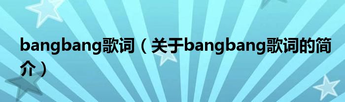 bangbang歌词（关于bangbang歌词的简介）